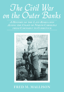 The Civil War on the Outer Banks: A History of the Late Rebellion Along the Coast of North Carolina from Carteret to Currituck, with Comments on Prewar Conditions and an Account of Postwar Recovery