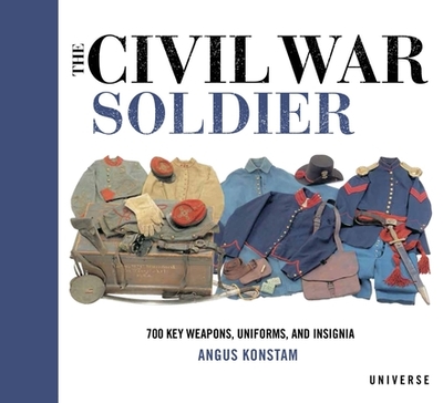 The Civil War Soldier: Includes Over 700 Key Weapons, Uniforms, & Insignia - Konstam, Angus