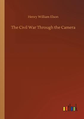 The Civil War Through the Camera - Elson, Henry William