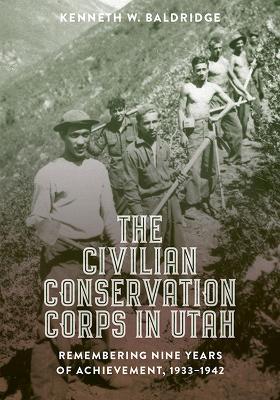 The Civilian Conservation Corps in Utah: Remembering Nine Years of Achievement, 1933-1942 - Baldridge, Kenneth W