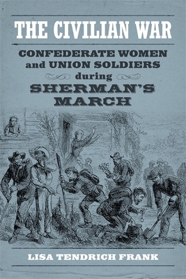 The Civilian War: Confederate Women and Union Soldiers During Sherman's March - Frank, Lisa Tendrich