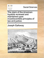 The Claim of the American Loyalists Reviewed and Maintained Upon Incontrovertible Principles of Law and Justice [microform]