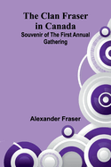 The Clan Fraser In Canada: Souvenir Of The First Annual Gathering