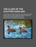 The Clans of the Scottish Highland; Illustrated by Appropriate Figures, Displaying Their Dress, Tartans, Arms, Armorial Insignia, and Social Occupations, from Original Sketches