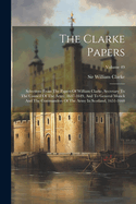 The Clarke Papers: Selections From The Papers Of William Clarke, Secretary To The Council Of The Army, 1647-1649, And To General Monck And The Commanders Of The Army In Scotland, 1651-1660; Volume 49