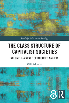 The Class Structure of Capitalist Societies: Volume 1: A Space of Bounded Variety - Atkinson, Will