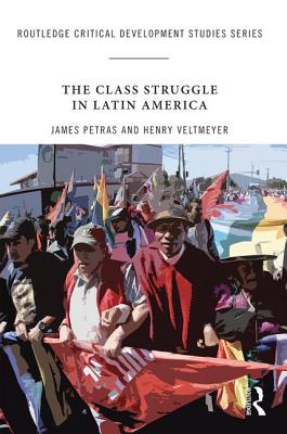 The Class Struggle in Latin America: Making History Today - Petras, James, and Veltmeyer, Henry