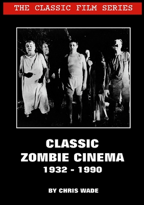 The Classic Film Series: Classic Zombie Cinema 1932 - 1990 - Wade, Chris