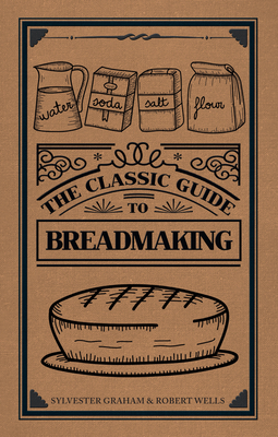 The Classic Guide to Breadmaking - Graham, Sylvester, and Wells, Robert
