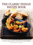 The Classic Indian Recipe Book: 170 Authentic Regional Recipes Shown Step by Step in 900 Sizzling Photographs
