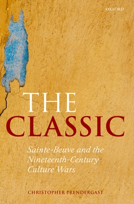 The Classic: Sainte-Beuve and the Nineteenth-Century Culture Wars - Prendergast, Christopher