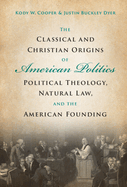 The Classical and Christian Origins of American Politics: Political Theology, Natural Law, and the American Founding