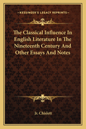 The Classical Influence In English Literature In The Nineteenth Century And Other Essays And Notes