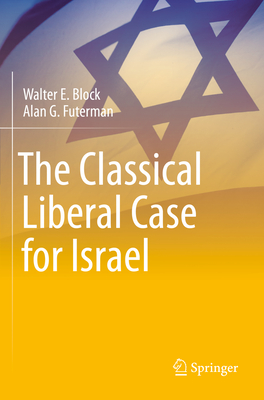 The Classical Liberal Case for Israel - Block, Walter E., and Futerman, Alan G., and Netanyahu, Benjamin (Foreword by)