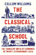 The Classical School: The Turbulent Birth of Economics  in Twenty Extraordinary Lives