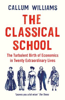 The Classical School: The Turbulent Birth of Economics  in Twenty Extraordinary Lives - Williams, Callum