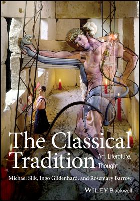 The Classical Tradition: Art, Literature, Thought - Silk, Michael, and Gildenhard, Ingo, and Barrow, Rosemary