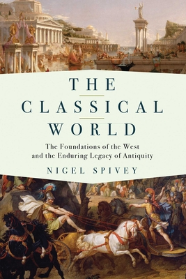 The Classical World: The Foundations of the West and the Enduring Legacy of Antiquity - Spivey, Nigel