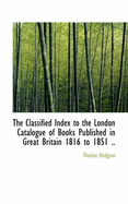 The Classified Index to the London Catalogue of Books Published in Great Britain 1816 to 1851 ..