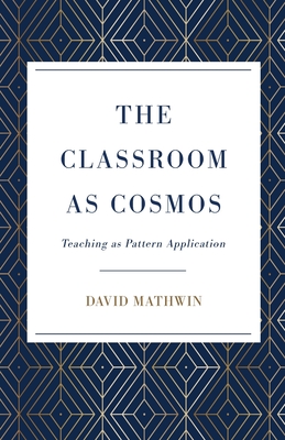 The Classroom as Cosmos: Teaching as Pattern Application - Mathwin, David