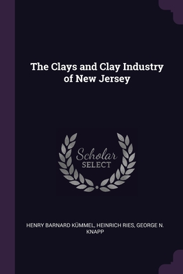 The Clays and Clay Industry of New Jersey - Kmmel, Henry Barnard, and Ries, Heinrich, and Knapp, George N