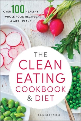 The Clean Eating Cookbook & Diet: Over 100 Healthy Whole Food Recipes & Meal Plans - Rockridge Press