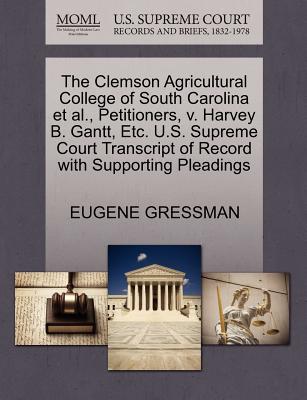 The Clemson Agricultural College of South Carolina et al., Petitioners, V. Harvey B. Gantt, Etc. U.S. Supreme Court Transcript of Record with Supporting Pleadings - Gressman, Eugene