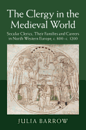 The Clergy in the Medieval World: Secular Clerics, Their Families and Careers in North-Western Europe, c.800-c.1200