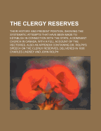 The Clergy Reserves; Their History and Present Position, Showing the Systematic Attempts That Have Been Made to Establish in Connection with