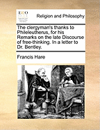 The Clergyman's Thanks to Phileleutherus, for His Remarks on the Late Discourse of Free-Thinking. in a Letter to Dr. Bentley