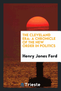 The Cleveland Era: A Chronicle of the New Order in Politics