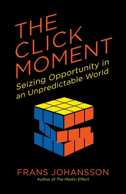 The Click Moment: Seizing Opportunity in an Unpredictable World - Johansson, Frans