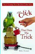 The Click That Does the Trick:: Trick Training Your Bird the Clicker Way