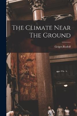 The Climate Near The Ground - Geiger, Rudolf