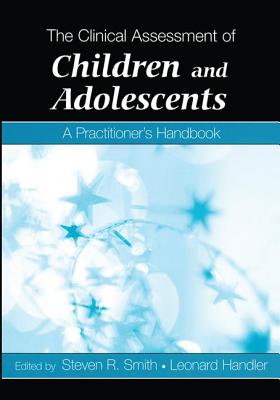 The Clinical Assessment of Children and Adolescents: A Practitioner's Handbook - Smith, Steven R. (Editor), and Handler, Leonard (Editor)