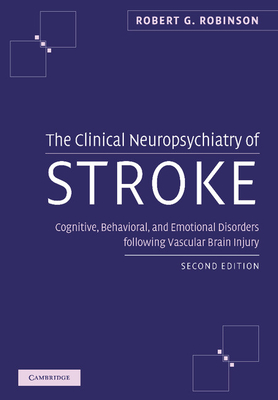 The Clinical Neuropsychiatry of Stroke: Cognitive, Behavioral and Emotional Disorders following Vascular Brain Injury - Robinson, Robert G.