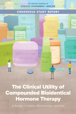 The Clinical Utility of Compounded Bioidentical Hormone Therapy: A Review of Safety, Effectiveness, and Use - National Academies of Sciences, Engineering, and Medicine, and Health and Medicine Division, and Board on Health Sciences Policy
