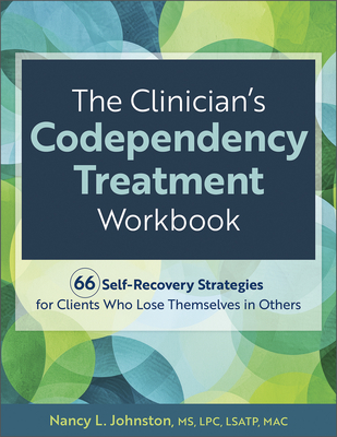 The Clinician's Codependency Treatment Workbook: 66 Self-Recovery Strategies for Clients Who Lose Themselves in Others - Johnston, Nancy