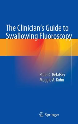 The Clinician's Guide to Swallowing Fluoroscopy - Belafsky, Peter C, and Kuhn, Maggie A