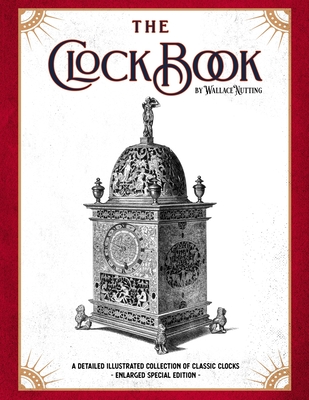 The Clock Book: A Detailed Illustrated Collection of Classic Clocks - Enlarged Special Edition - Nutting, Wallace