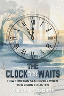 The Clock That Waits: How Time Can Stand Still When You Learn to Listen