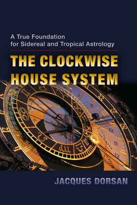 The Clockwise House System: A True Foundation for Sidereal and Tropical Astrology - Dorsan, Jacques, and Farrants, Wain (Editor), and Powell, Robert (Editor)