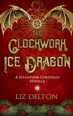 The Clockwork Ice Dragon: A Christmas Steampunk Novella - Delton, Liz
