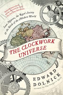 The Clockwork Universe: Isaac Newton, the Royal Society, and the Birth of the Modern World - Dolnick, Edward