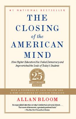 The Closing of the American Mind: How Higher Education Has Failed Democracy and Impoverished the Souls of Today's Students - Bloom, Allan, and Ferguson, Andrew (Afterword by), and Bellow, Saul (Foreword by)