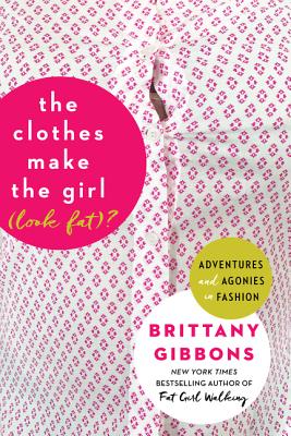 The Clothes Make the Girl (Look Fat)?: Adventures and Agonies in Fashion - Gibbons, Brittany