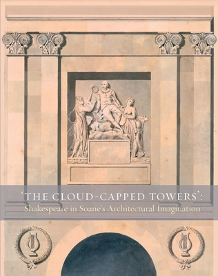 The Cloud-Capped Towers: Shakespeare in Soane's Architectural Imagination - Coane, Stephanie, and Leary, Emmeline, and Sands, Frances