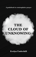 The Cloud of Unknowing: A Book Of Contemplation The Which Is Called The Cloud Of Unknowing, In The Which A Soul Is Oned With God