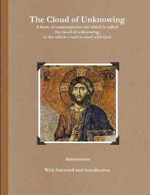 The Cloud of Unknowing: A Book of Contemplation the Which is Called the Cloud of Unknowing, in Which a Soul is Oned with God - Underhill, Evelyn (Introduction by), and Stafford, Nick (Foreword by)