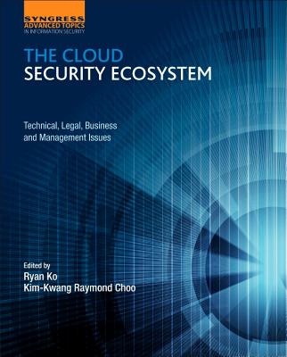 The Cloud Security Ecosystem: Technical, Legal, Business and Management Issues - Choo, Raymond, and Ko, Ryan